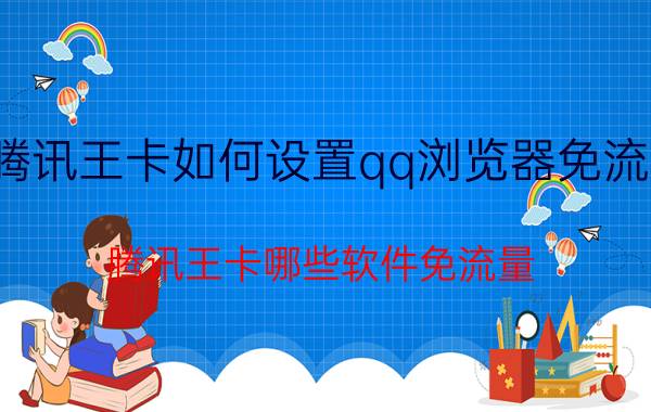 腾讯王卡如何设置qq浏览器免流量 腾讯王卡哪些软件免流量？